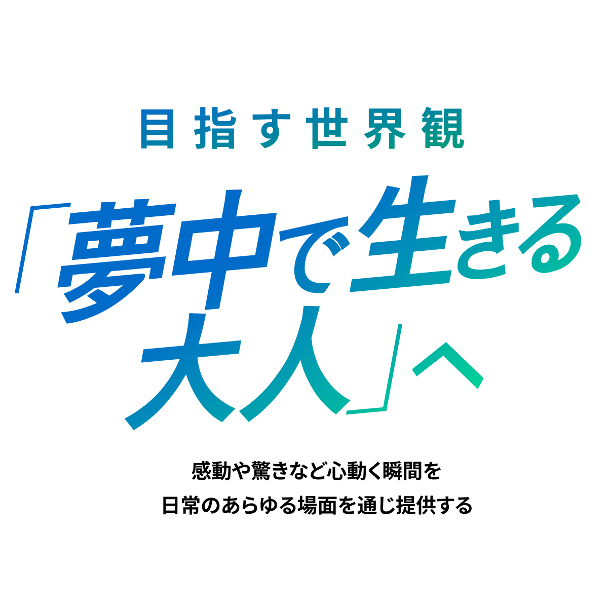 目指す世界観 「夢中で生きる大人」へ 感動や驚きなど心動く瞬間を日常のあらゆる場面を通じ提供する